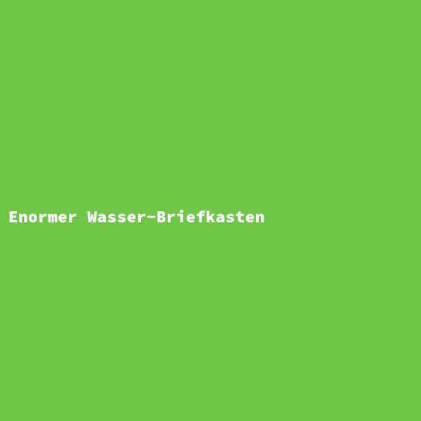 Enormer Wasser-Briefkasten