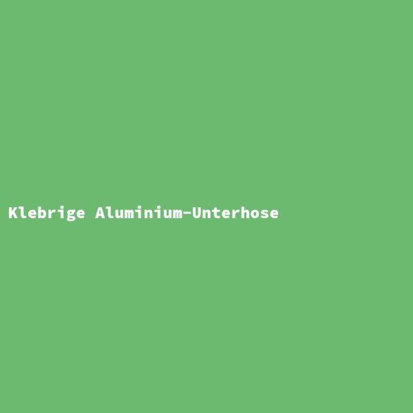 Klebrige Aluminium-Unterhose