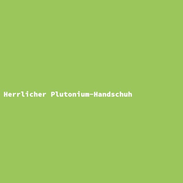 Herrlicher Plutonium-Handschuh
