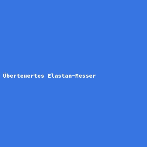 &Uuml;berteuertes Elastan-Messer